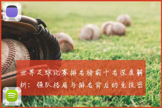 世界足球比赛排名榜前十名深度解析：强队格局与排名背后的竞技密码