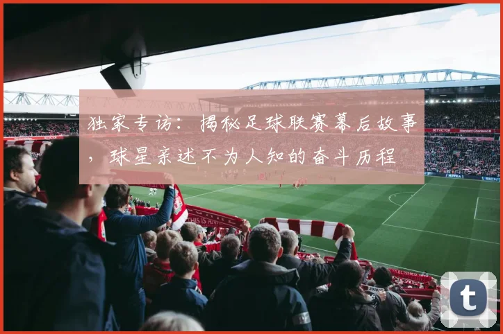 独家专访:揭秘足球联赛幕后故事,球星亲述不为人知的奋斗历程