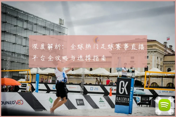 深度解析：全球热门足球赛事直播平台全攻略与选择指南