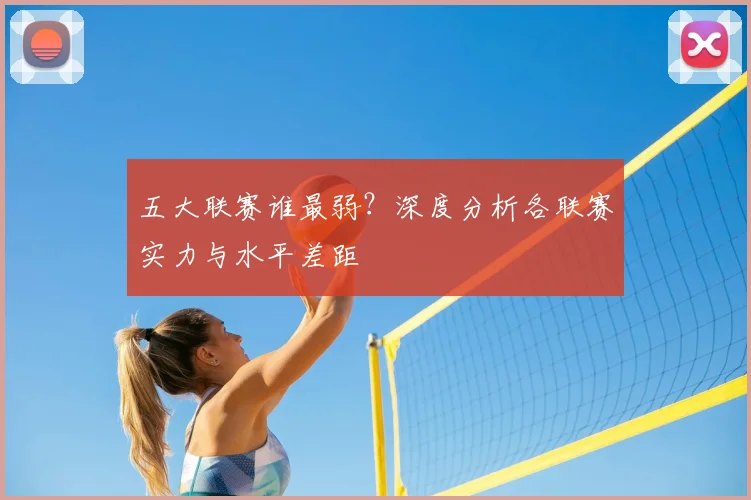 五大联赛谁最弱？深度分析各联赛实力与水平差距