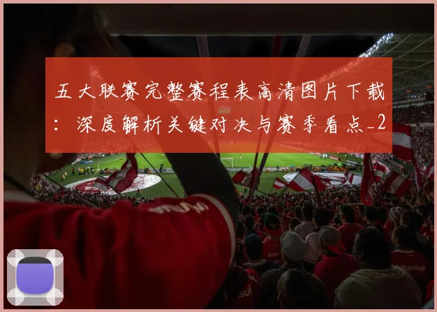 五大联赛完整赛程表高清图片下载：深度解析关键对决与赛季看点_20260611141043