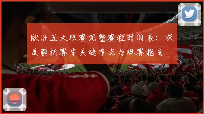 欧洲五大联赛完整赛程时间表：深度解析赛季关键节点与观赛指南