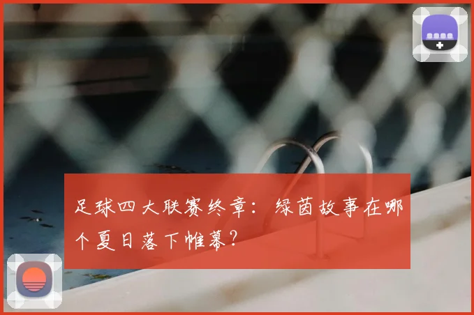 足球四大联赛终章：绿茵故事在哪个夏日落下帷幕？