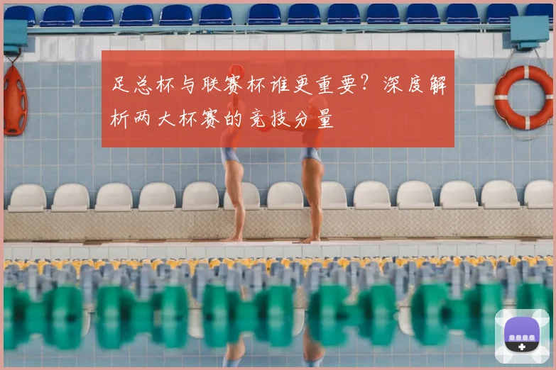 足总杯与联赛杯谁更重要？深度解析两大杯赛的竞技分量