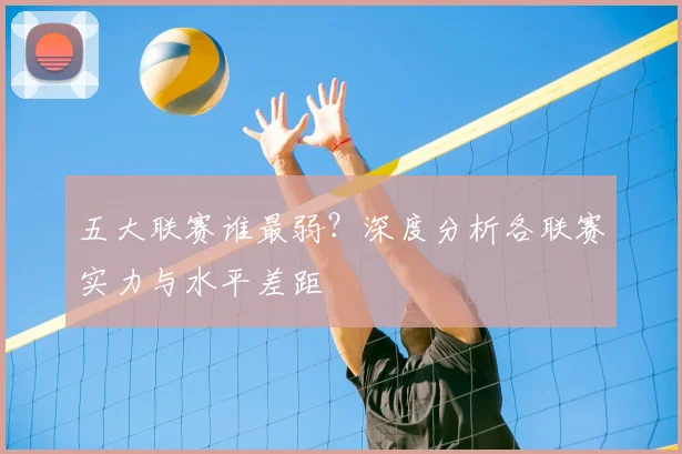五大联赛谁最弱？深度分析各联赛实力与水平差距