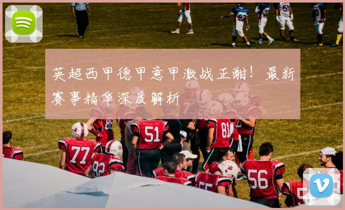 英超西甲德甲意甲激战正酣！最新赛事精华深度解析