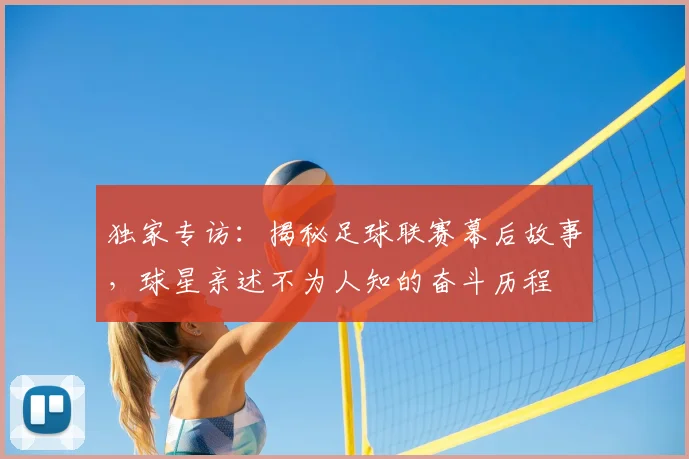 独家专访:揭秘足球联赛幕后故事,球星亲述不为人知的奋斗历程