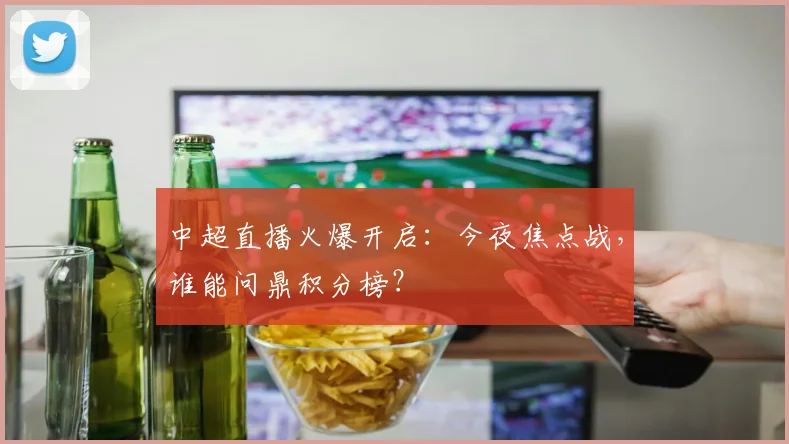 中超直播火爆开启：今夜焦点战，谁能问鼎积分榜？