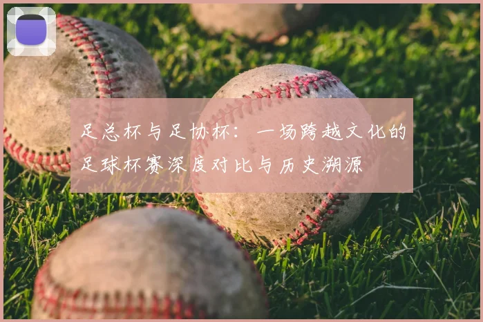 足总杯与足协杯：一场跨越文化的足球杯赛深度对比与历史溯源
