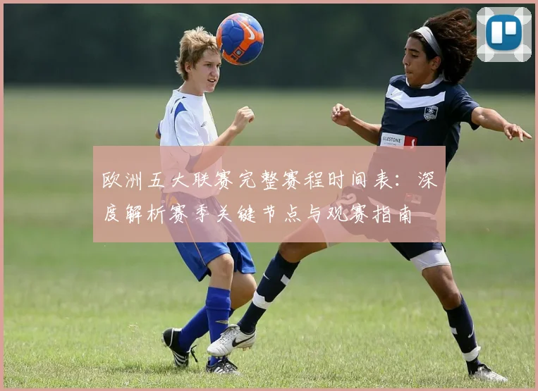 欧洲五大联赛完整赛程时间表：深度解析赛季关键节点与观赛指南