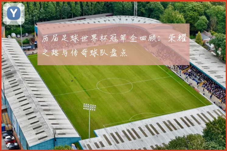 历届足球世界杯冠军全回顾：荣耀之路与传奇球队盘点